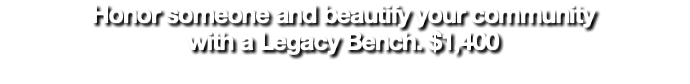 Honor someone and beautify your community  with a Legacy Bench. $1,400
