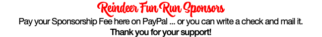 Reindeer Fun Run Sponsors Pay your Sponsorship Fee here on PayPal ... or you can write a check and mail it. Thank you for your support!